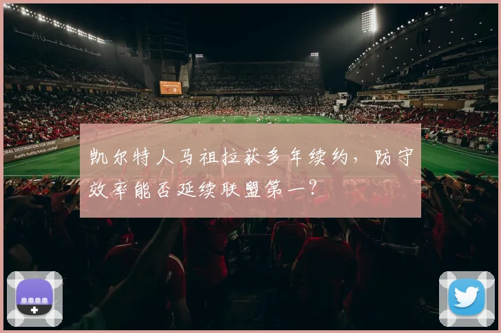 凯尔特人马祖拉获多年续约，防守效率能否延续联盟第一？
